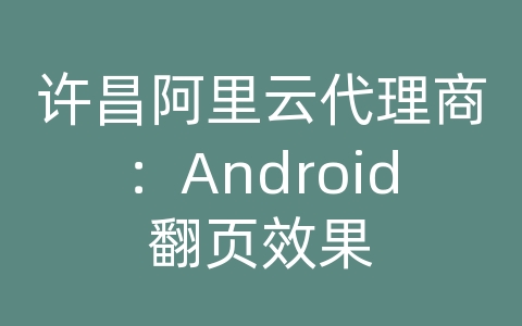 许昌阿里云代理商：Android翻页效果