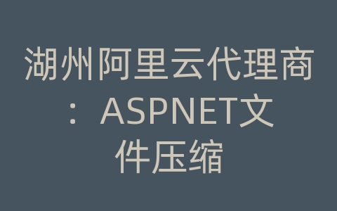 湖州阿里云代理商：ASPNET文件压缩