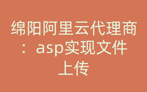 绵阳阿里云代理商：asp实现文件上传