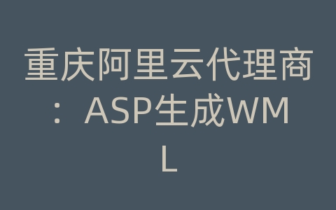 重庆阿里云代理商：ASP生成WML