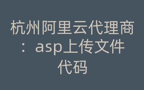 杭州阿里云代理商：asp上传文件代码