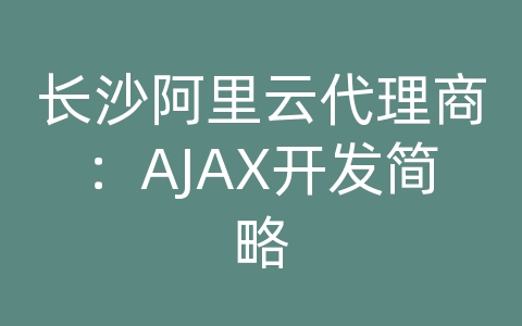 长沙阿里云代理商：AJAX开发简略