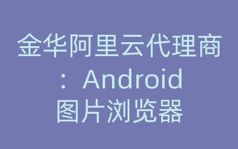 金华阿里云代理商：Android图片浏览器