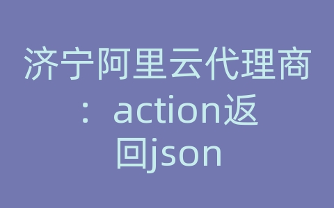 济宁阿里云代理商：action返回json