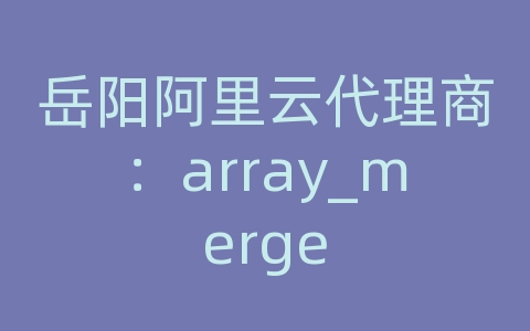 岳阳阿里云代理商：array_merge