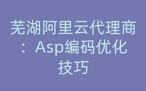 芜湖阿里云代理商：Asp编码优化技巧