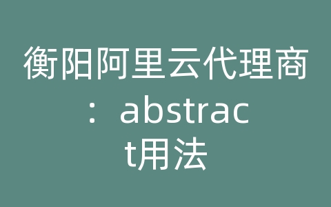 衡阳阿里云代理商：abstract用法