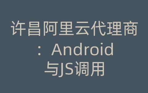 许昌阿里云代理商：Android与JS调用