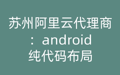 苏州阿里云代理商：android纯代码布局