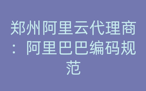 郑州阿里云代理商：阿里巴巴编码规范