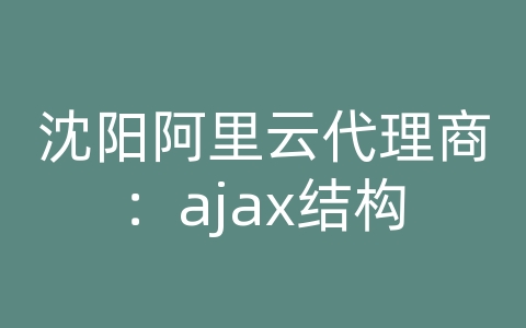 沈阳阿里云代理商：ajax结构