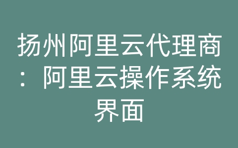 扬州阿里云代理商：阿里云操作系统界面