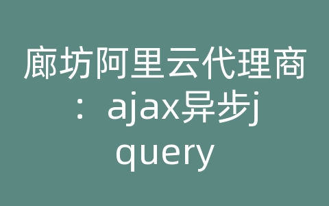 廊坊阿里云代理商：ajax异步jquery