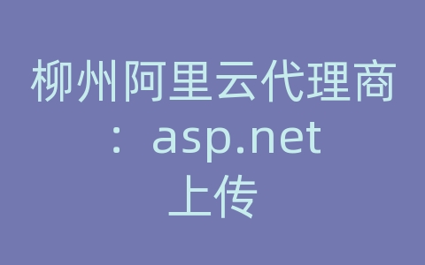 柳州阿里云代理商：asp.net上传