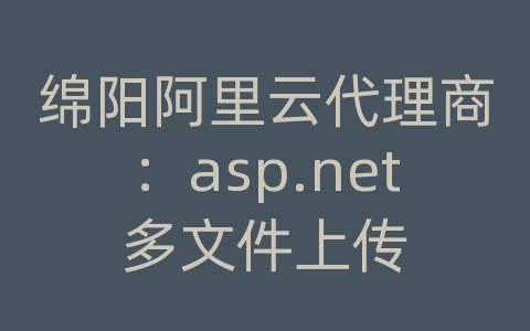 绵阳阿里云代理商：asp.net多文件上传