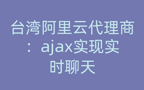 台湾阿里云代理商：ajax实现实时聊天