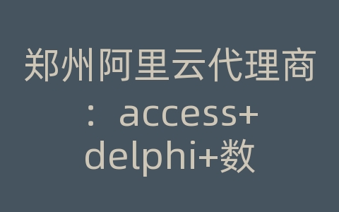 郑州阿里云代理商：access+delphi+数据库