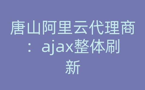 唐山阿里云代理商：ajax整体刷新