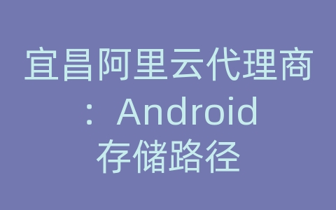 宜昌阿里云代理商：Android存储路径