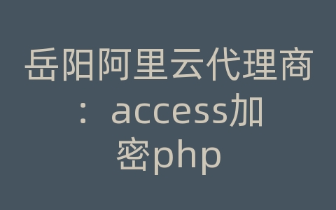 岳阳阿里云代理商：access加密php