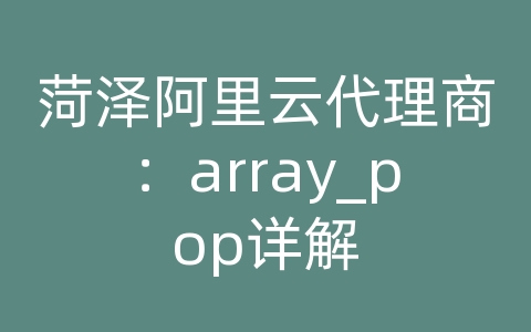 菏泽阿里云代理商：array_pop详解