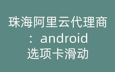 珠海阿里云代理商：android选项卡滑动