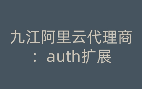 九江阿里云代理商：auth扩展