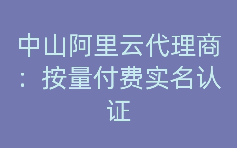 中山阿里云代理商：按量付费实名认证