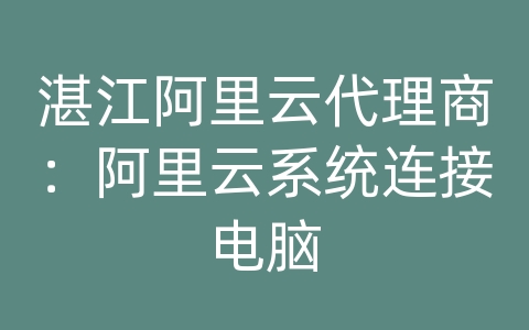 湛江阿里云代理商：阿里云系统连接电脑