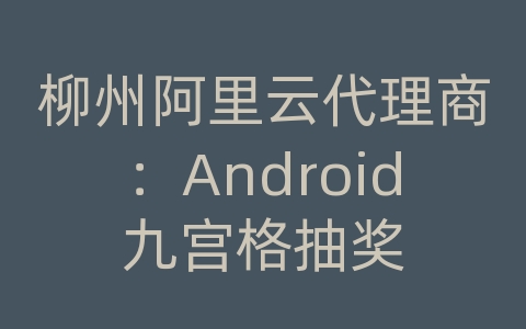 柳州阿里云代理商：Android九宫格抽奖