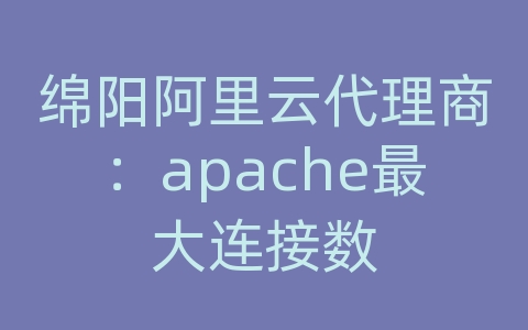 绵阳阿里云代理商：apache最大连接数