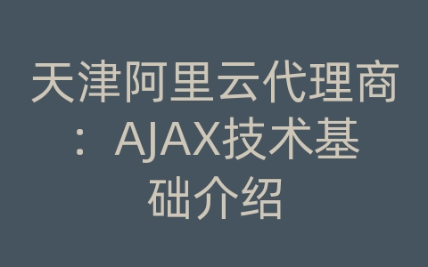 天津阿里云代理商：AJAX技术基础介绍