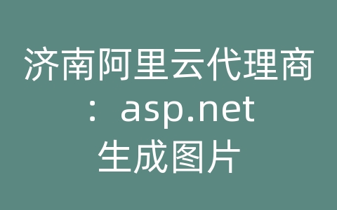 济南阿里云代理商：asp.net生成图片