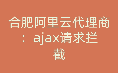 合肥阿里云代理商：ajax请求拦截