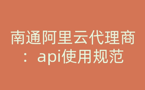 南通阿里云代理商：api使用规范