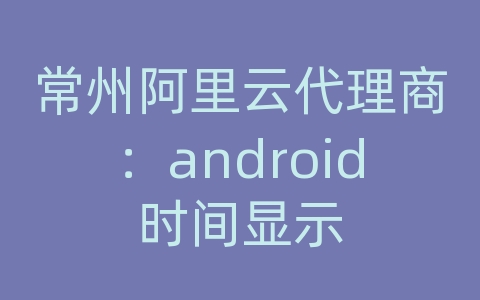 常州阿里云代理商：android时间显示