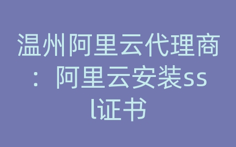 温州阿里云代理商：阿里云安装ssl证书