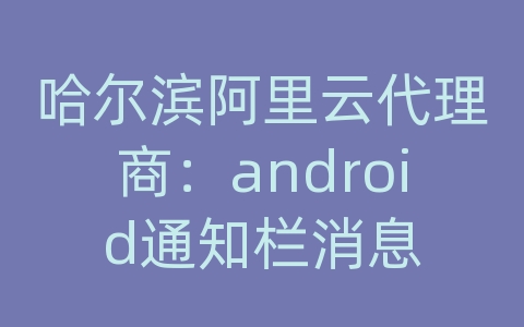 哈尔滨阿里云代理商：android通知栏消息