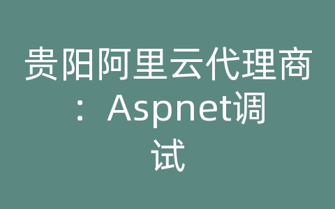 贵阳阿里云代理商：Aspnet调试