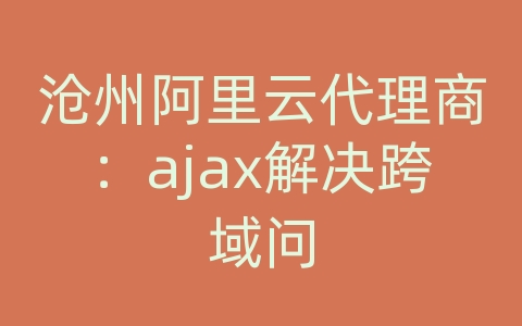 沧州阿里云代理商：ajax解决跨域问