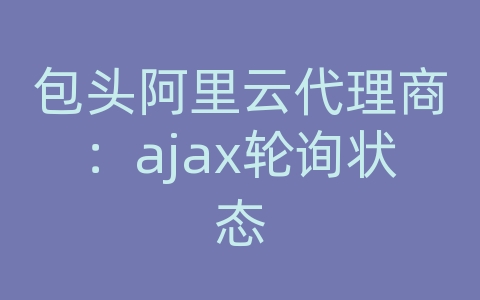 包头阿里云代理商：ajax轮询状态