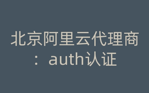 北京阿里云代理商：auth认证