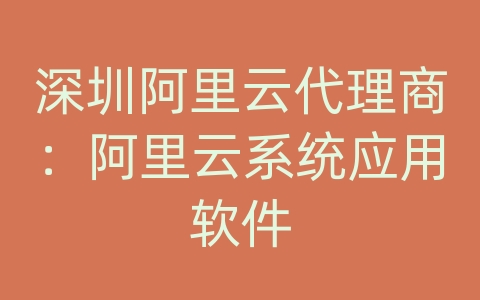 深圳阿里云代理商：阿里云系统应用软件