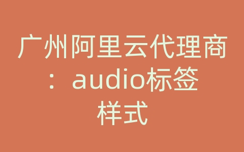 广州阿里云代理商：audio标签样式