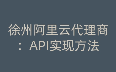 徐州阿里云代理商：API实现方法