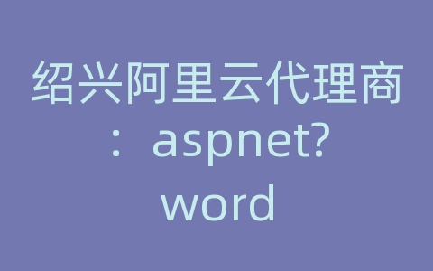 绍兴阿里云代理商：aspnet?word