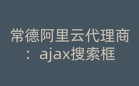 常德阿里云代理商：ajax搜索框