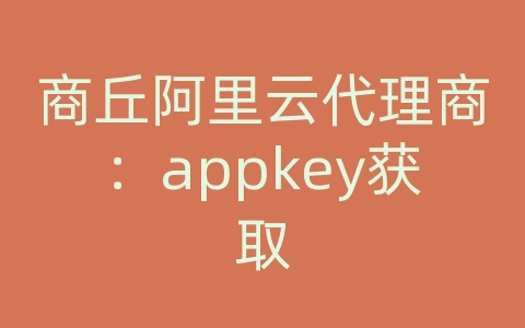 商丘阿里云代理商：appkey获取