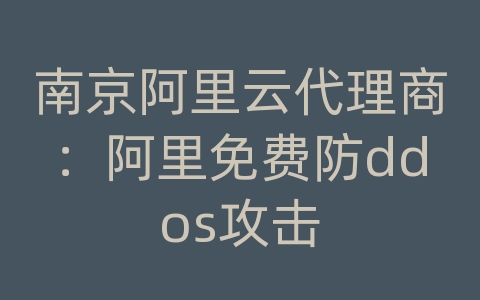 南京阿里云代理商：阿里免费防ddos攻击