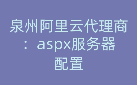 泉州阿里云代理商：aspx服务器配置